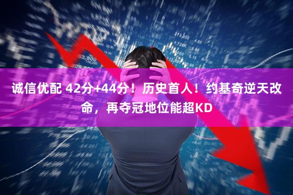 诚信优配 42分+44分！历史首人！约基奇逆天改命，再夺冠地位能超KD