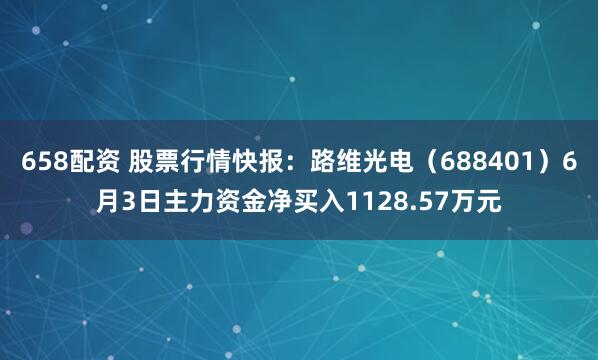 658配资 股票行情快报：路维光电（688401）6月3日主力资金净买入1128.57万元