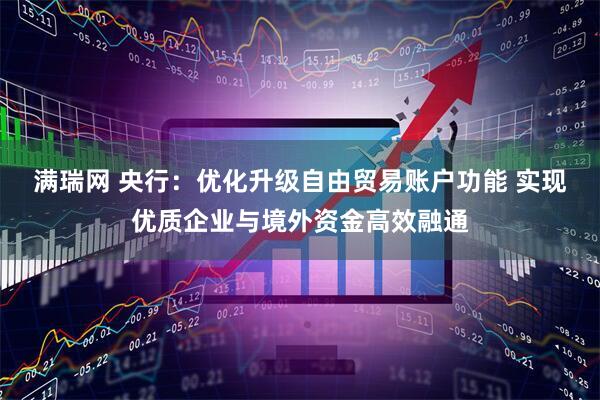 满瑞网 央行：优化升级自由贸易账户功能 实现优质企业与境外资金高效融通