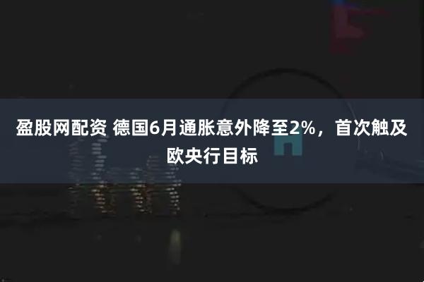 盈股网配资 德国6月通胀意外降至2%，首次触及欧央行目标