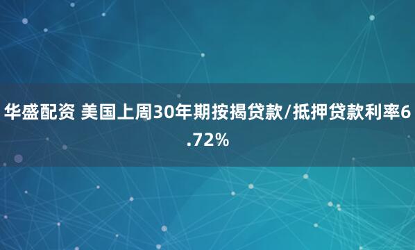 华盛配资 美国上周30年期按揭贷款/抵押贷款利率6.72%