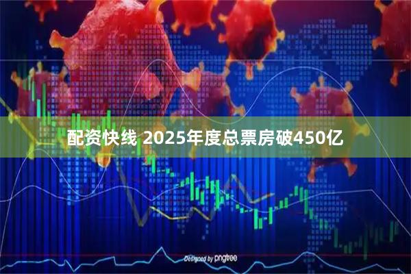 配资快线 2025年度总票房破450亿