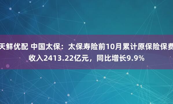 天鲜优配 中国太保：太保寿险前10月累计原保险保费收入2413.22亿元，同比增长9.9%