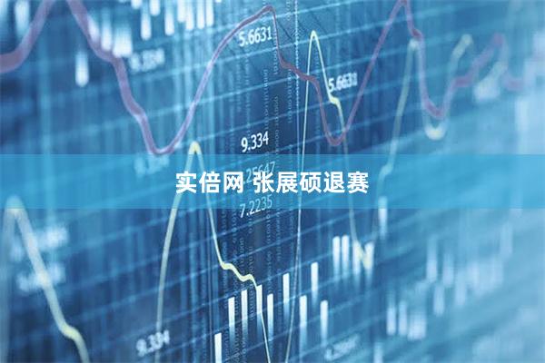 实倍网 张展硕退赛