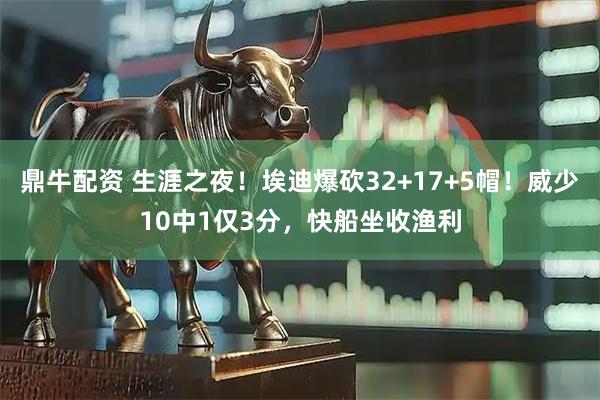 鼎牛配资 生涯之夜!埃迪爆砍32+17+5帽!威少10中1仅3分,快船坐收渔利