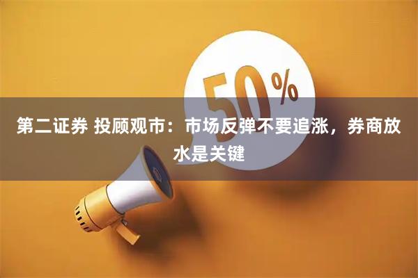 第二证券 投顾观市:市场反弹不要追涨,券商放水是关键