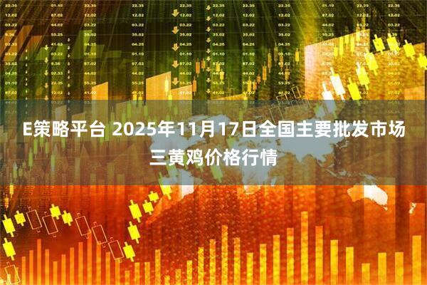 E策略平台 2025年11月17日全国主要批发市场三黄鸡价格行情