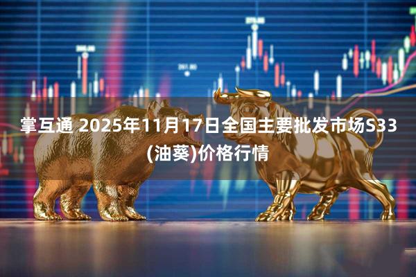 掌互通 2025年11月17日全国主要批发市场S33(油葵)价格行情