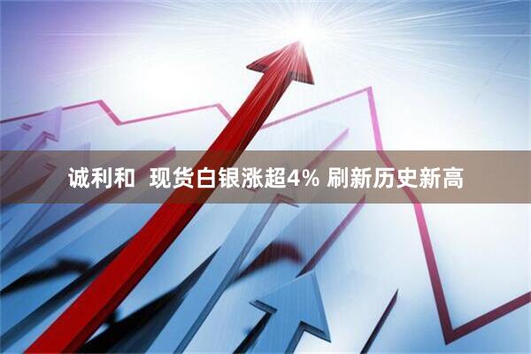 诚利和  现货白银涨超4% 刷新历史新高